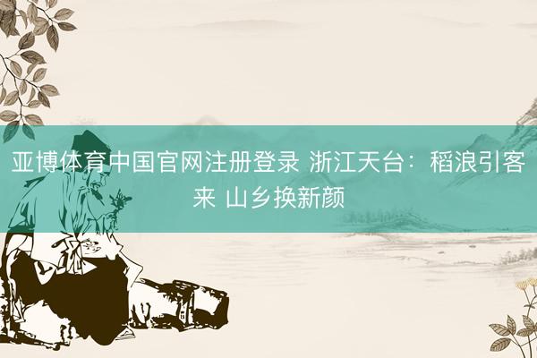 亚博体育中国官网注册登录 浙江天台:稻浪引客来 山乡换新颜