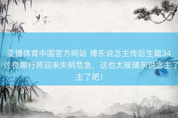 亚博体育中国官方网站 博东说念主传后生篇34话：佐良娜行将迎来失明危急，这也太玻璃东说念主了吧！