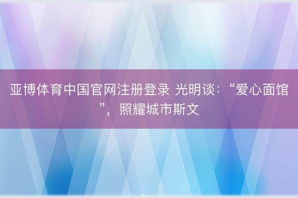亚博体育中国官网注册登录 光明谈：“爱心面馆”，照耀城市斯文