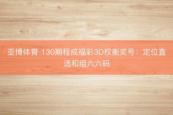 亚博体育 130期程成福彩3D权衡奖号：定位直选和组六六码