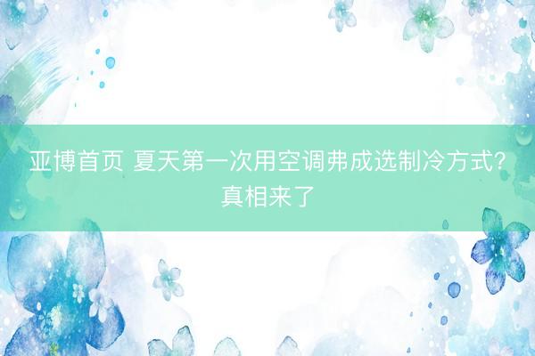 亚博首页 夏天第一次用空调弗成选制冷方式？真相来了