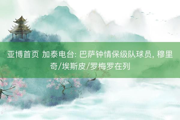 亚博首页 加泰电台: 巴萨钟情保级队球员， 穆里奇/埃斯皮/罗梅罗在列