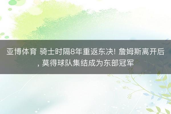 亚博体育 骑士时隔8年重返东决! 詹姆斯离开后， 莫得球队集结成为东部冠军