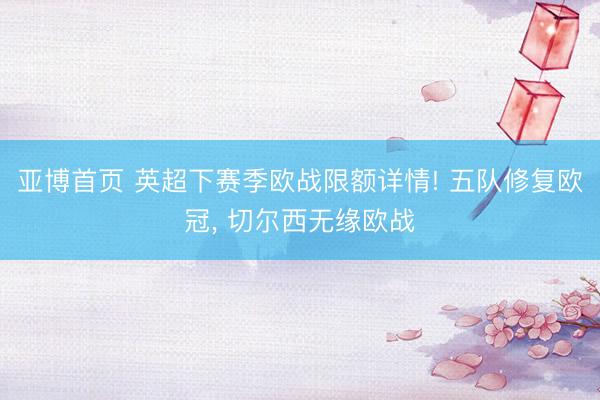 亚博首页 英超下赛季欧战限额详情! 五队修复欧冠, 切尔西无缘欧战