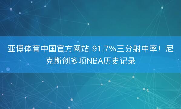 亚博体育中国官方网站 91.7%三分射中率！尼克斯创多项NBA历史记录