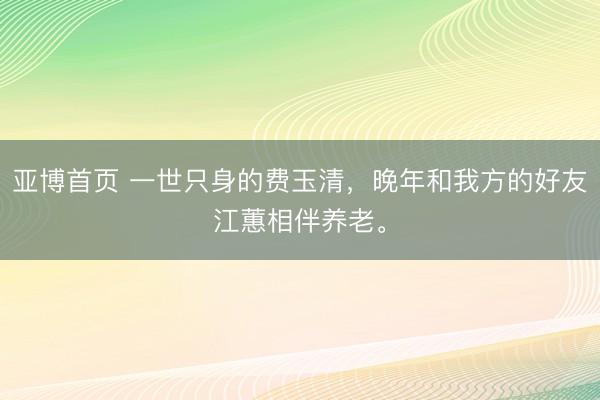 亚博首页 一世只身的费玉清,晚年和我方的好友江蕙相伴养老。