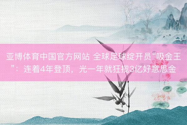 亚博体育中国官方网站 全球足球绽开员“吸金王”：连着4年登顶，光一年就狂揽3亿好意思金