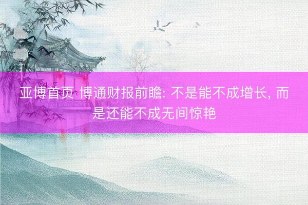 亚博首页 博通财报前瞻: 不是能不成增长， 而是还能不成无间惊艳