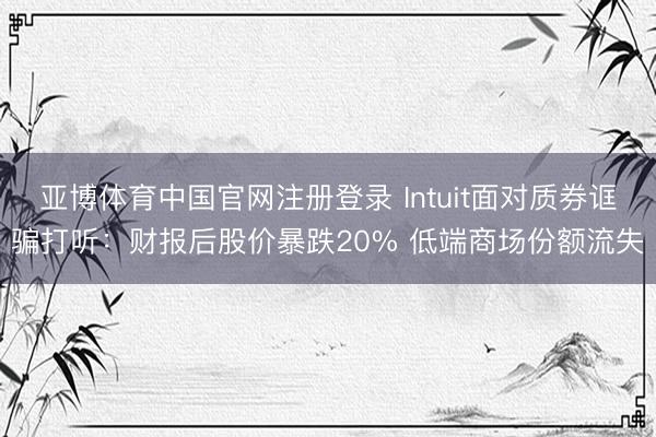 亚博体育中国官网注册登录 Intuit面对质券诓骗打听：财报后股价暴跌20% 低端商场份额流失