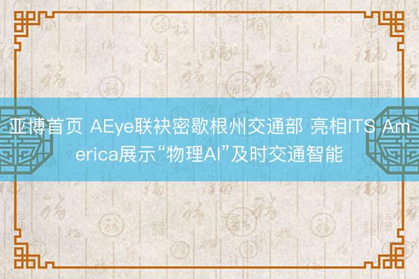 亚博首页 AEye联袂密歇根州交通部 亮相ITS America展示“物理AI”及时交通智能