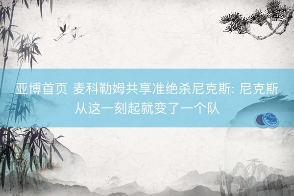亚博首页 麦科勒姆共享准绝杀尼克斯: 尼克斯从这一刻起就变了一个队