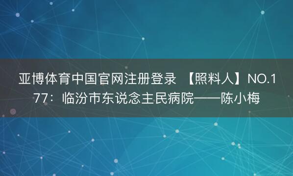 亚博体育中国官网注册登录 【照料人】NO.177：临汾市东说念主民病院——陈小梅