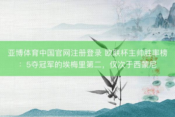 亚博体育中国官网注册登录 欧联杯主帅胜率榜：5夺冠军的埃梅里第二，仅次于西蒙尼