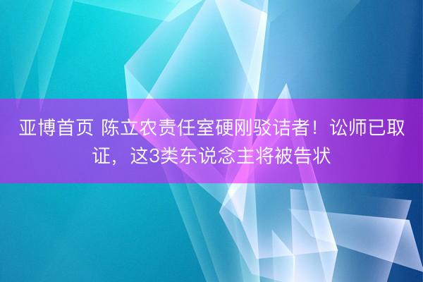 亚博首页 陈立农责任室硬刚驳诘者！讼师已取证，这3类东说念主将被告状
