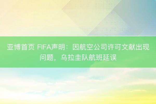亚博首页 FIFA声明：因航空公司许可文献出现问题，乌拉圭队航班延误