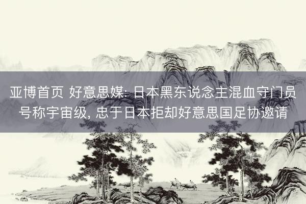 亚博首页 好意思媒: 日本黑东说念主混血守门员号称宇宙级， 忠于日本拒却好意思国足协邀请