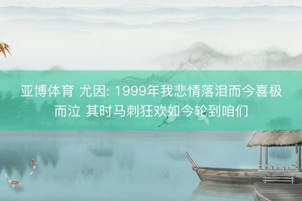 亚博体育 尤因: 1999年我悲情落泪而今喜极而泣 其时马刺狂欢如今轮到咱们