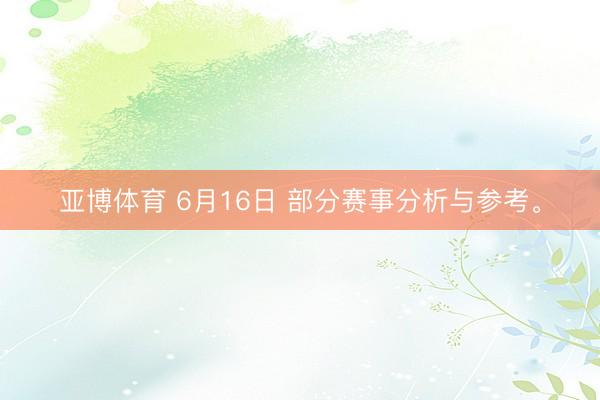 亚博体育 6月16日 部分赛事分析与参考。