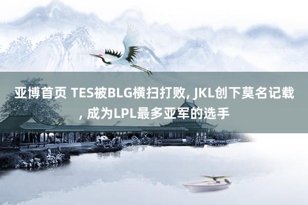 亚博首页 TES被BLG横扫打败， JKL创下莫名记载， 成为LPL最多亚军的选手