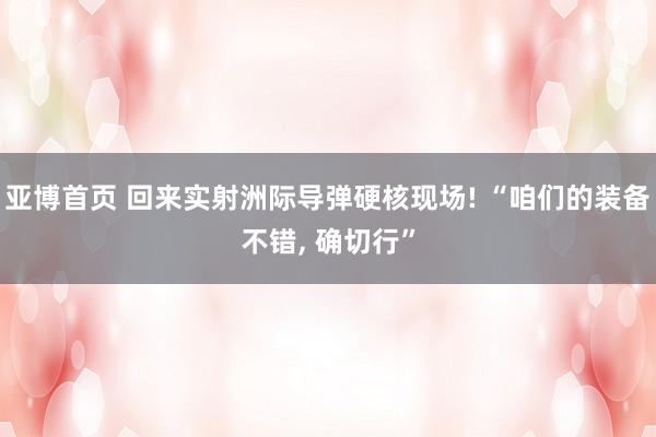 亚博首页 回来实射洲际导弹硬核现场! “咱们的装备不错， 确切行”