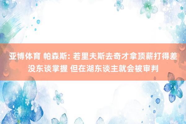 亚博体育 帕森斯: 若里夫斯去奇才拿顶薪打得差没东谈掌握 但在湖东谈主就会被审判